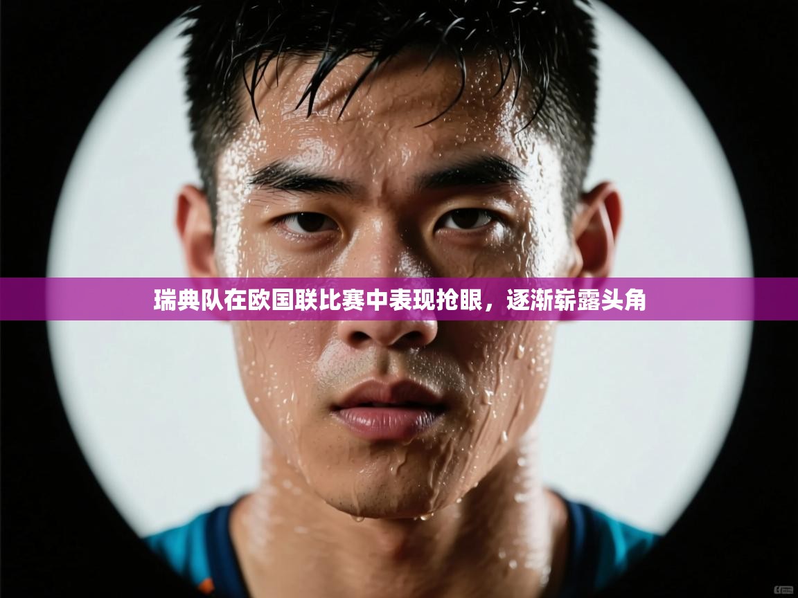 瑞典队在欧国联比赛中表现抢眼,逐渐崭露头角 第1张