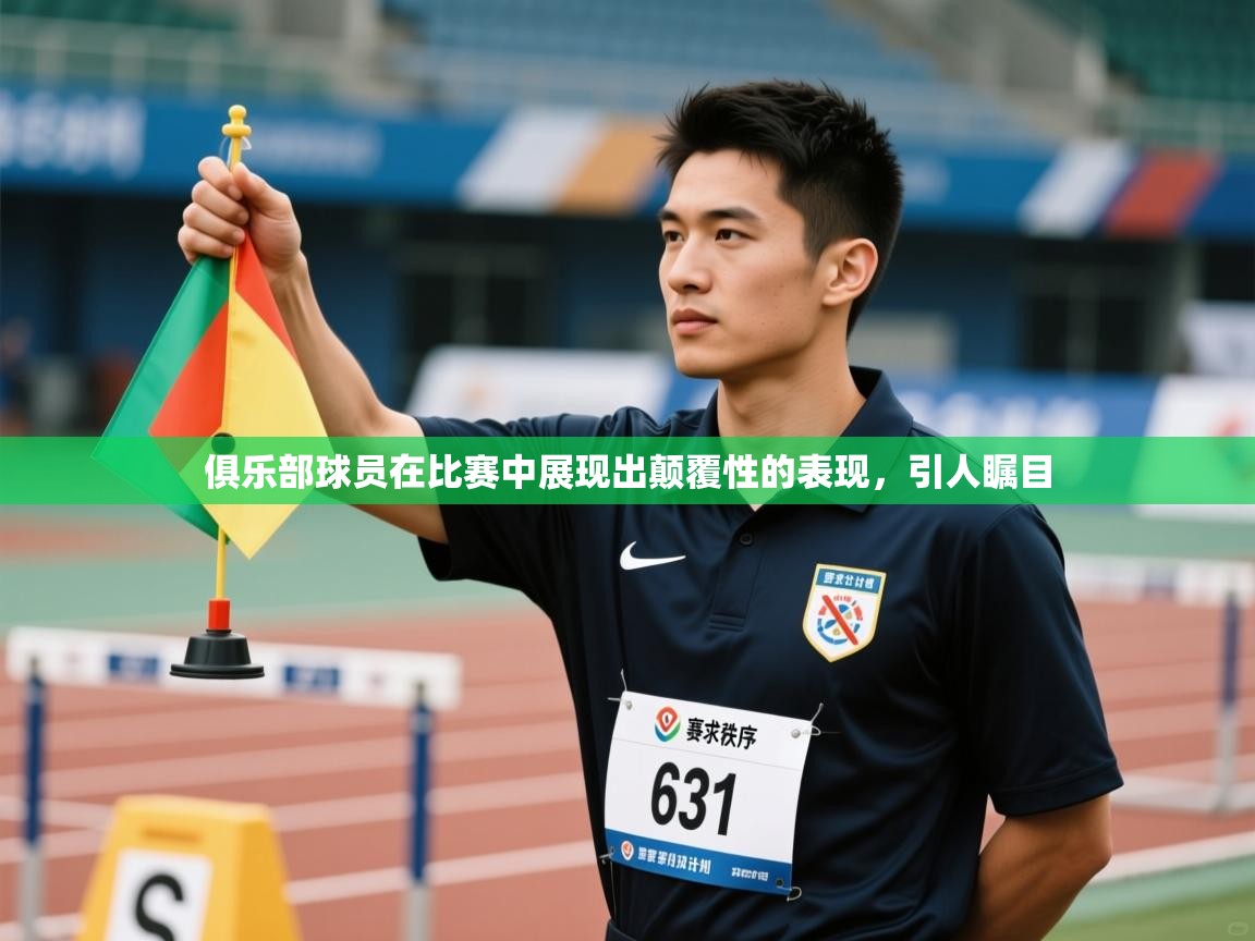 俱乐部球员在比赛中展现出颠覆性的表现，引人瞩目  第1张