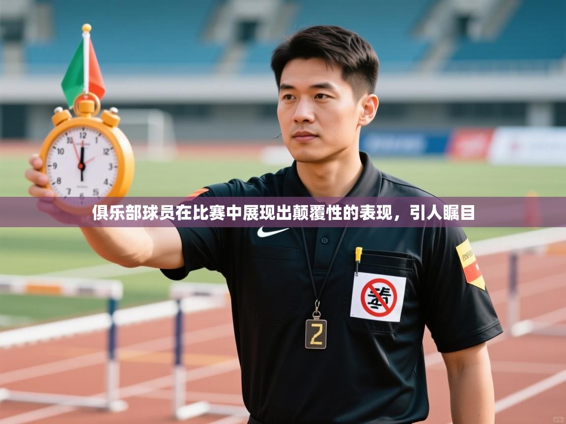 俱乐部球员在比赛中展现出颠覆性的表现，引人瞩目  第2张