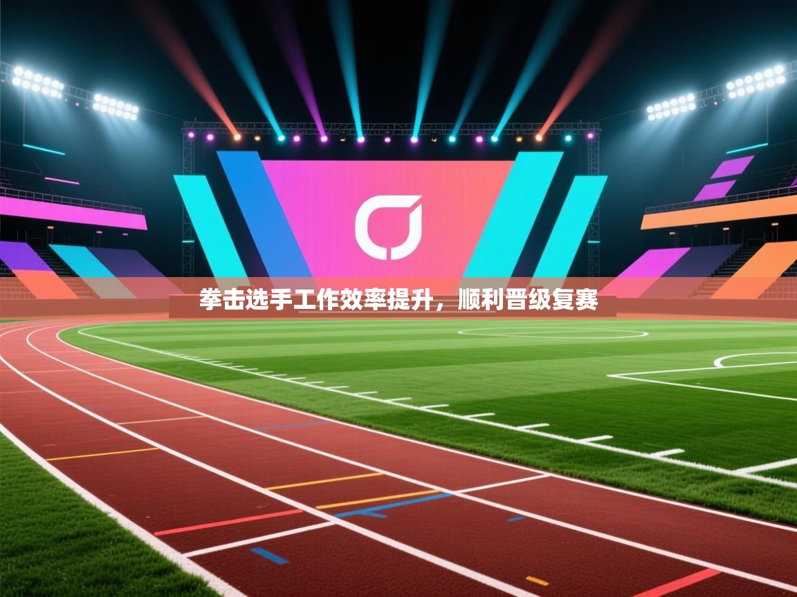 拳击选手工作效率提升,顺利晋级复赛 第2张